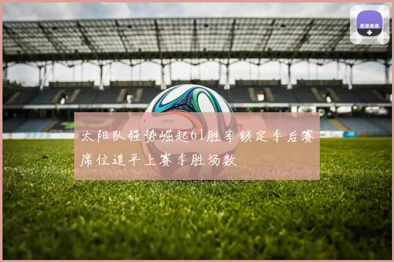 太阳队强势崛起61胜率锁定季后赛席位追平上赛季胜场数