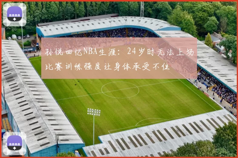 孙悦回忆NBA生涯：24岁时无法上场比赛训练强度让身体承受不住
