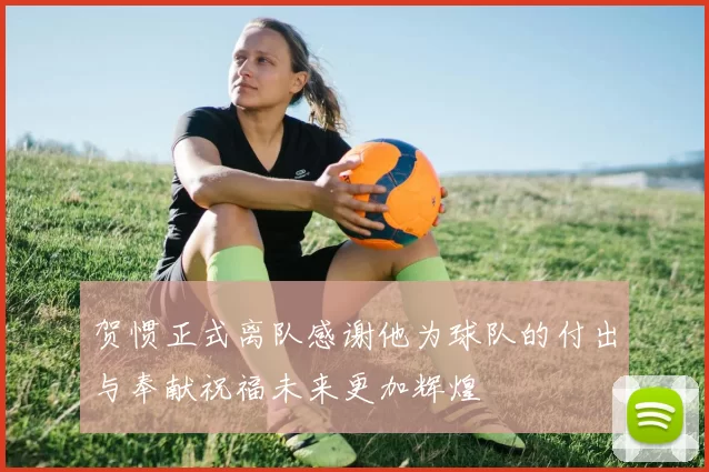 贺惯正式离队感谢他为球队的付出与奉献祝福未来更加辉煌